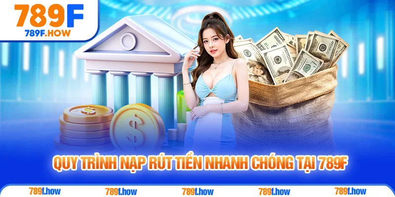 Quy trình nạp rút tiền nhanh chóng tại 789F