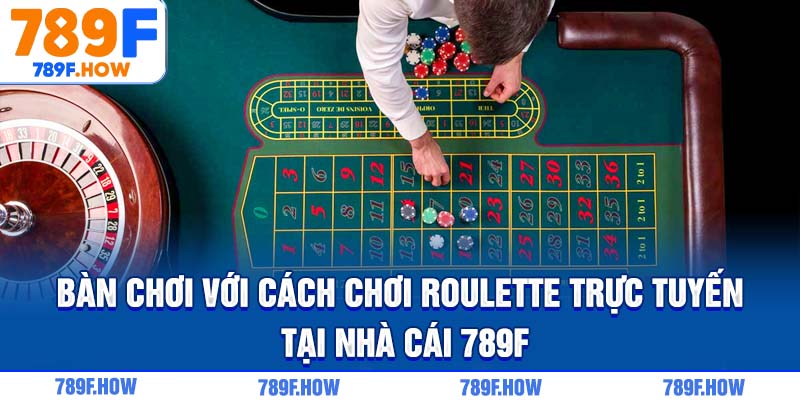 Bàn chơi với cách chơi Roulette trực tuyến tại nhà cái 789F