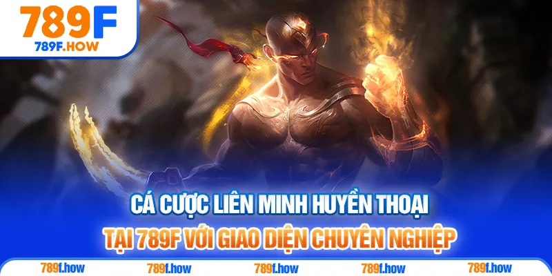 Cá cược Liên Minh Huyền Thoại tại 789F với giao diện chuyên nghiệp