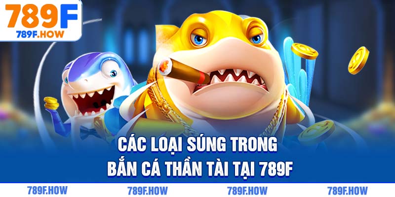 Các loại súng trong Bắn Cá Thần Tài tại 789F