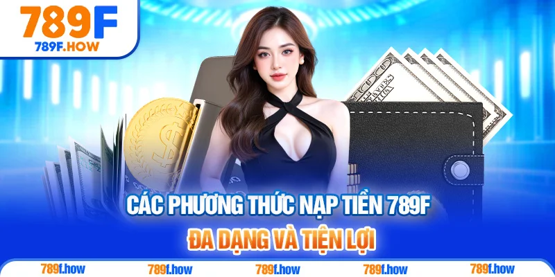 Các phương thức Nạp Tiền 789F đa dạng và tiện lợi