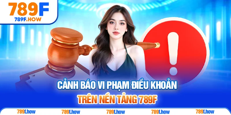Cảnh báo vi phạm điều khoản trên nền tảng 789F