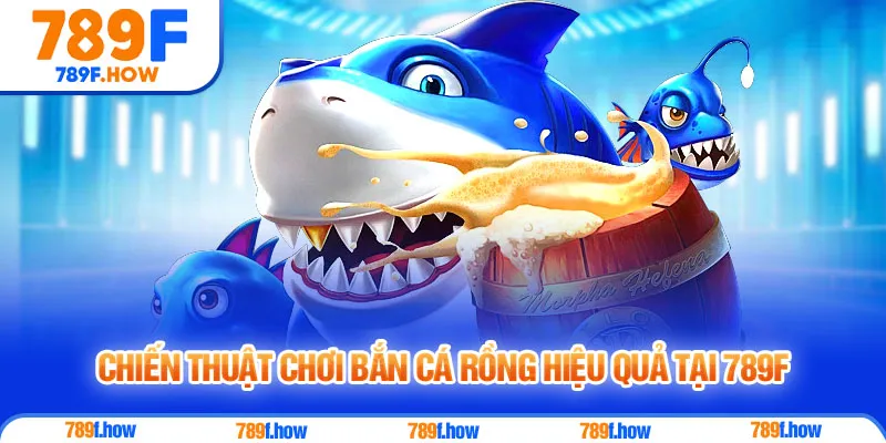 Chiến thuật chơi Bắn Cá Rồng hiệu quả tại 789F