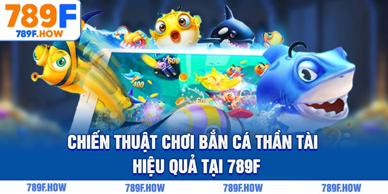 Chiến thuật chơi Bắn Cá Thần Tài hiệu quả tại 789F