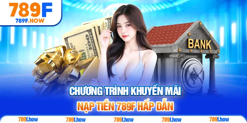 Chương trình khuyến mãi Nạp Tiền 789F hấp dẫn