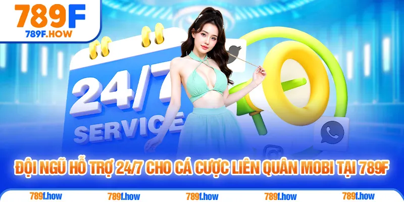 Đội ngũ hỗ trợ 24/7 cho cá cược Liên Quân Mobi tại 789F