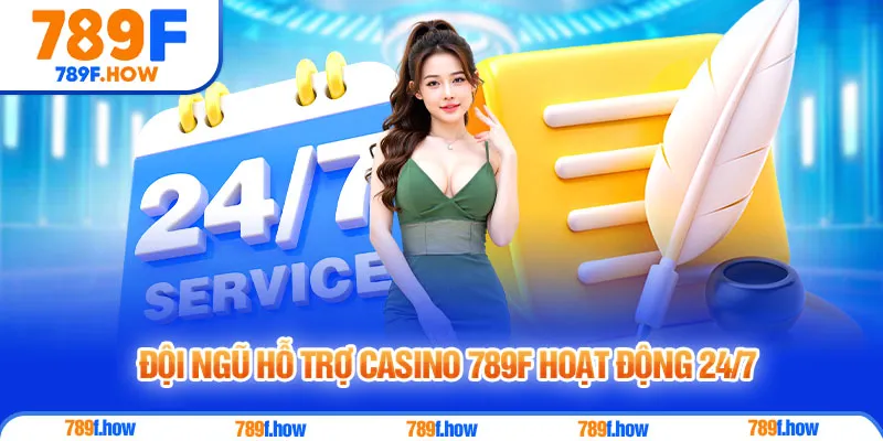 Đội ngũ hỗ trợ Casino 789F hoạt động 24/7