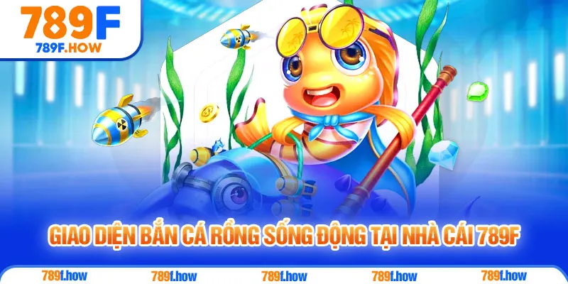 Giao diện Bắn Cá Rồng sống động tại nhà cái 789F