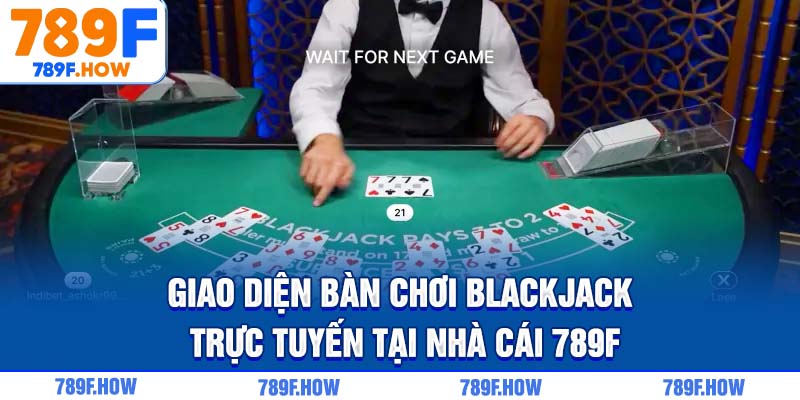 Giao diện bàn chơi Blackjack trực tuyến tại nhà cái 789F