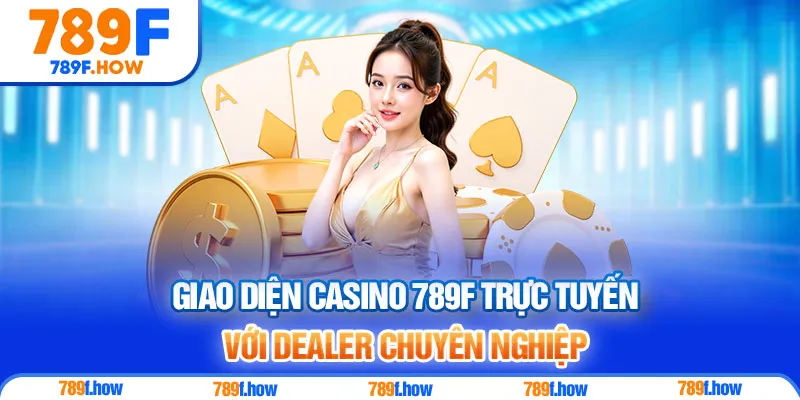 Giao diện Casino 789F trực tuyến với dealer chuyên nghiệp