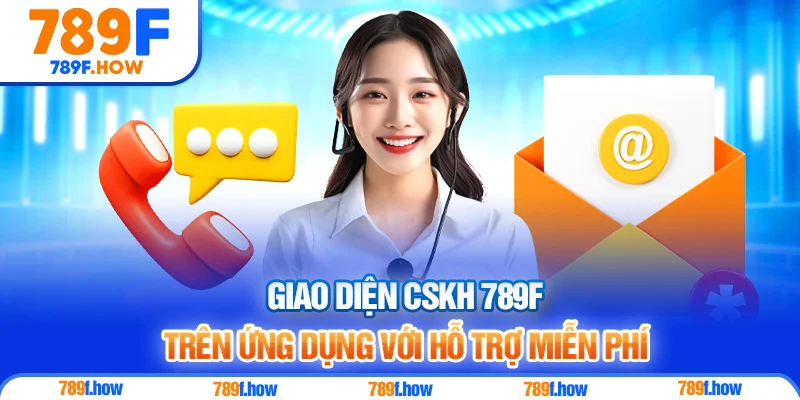 Giao diện CSKH 789F trên ứng dụng với hỗ trợ miễn phí