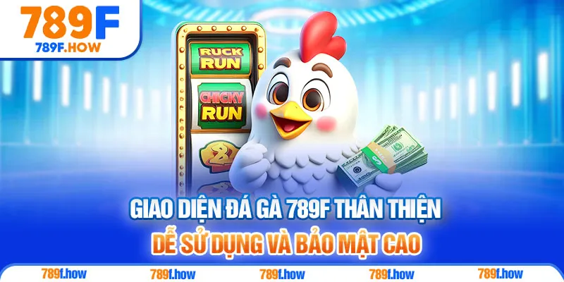 Giao diện Đá Gà 789F thân thiện, dễ sử dụng và bảo mật cao