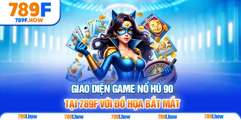 Giao diện game Nổ Hũ 90 tại 789F với đồ họa bắt mắt
