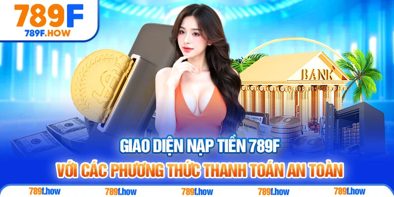 Giao diện nạp tiền 789F với các phương thức thanh toán an toàn