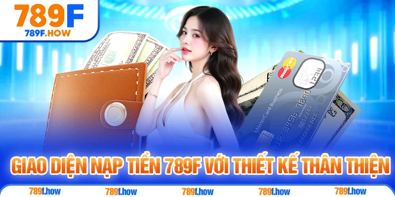 Giao diện Nạp Tiền 789F với thiết kế thân thiện