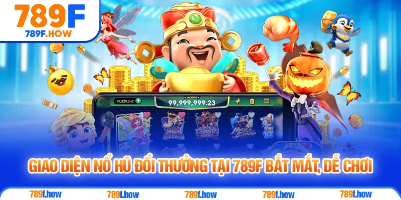 Giao diện nổ hũ đổi thưởng tại 789F bắt mắt, dễ chơi