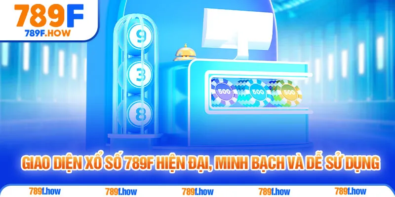 Giao diện xổ số 789F hiện đại, minh bạch và dễ sử dụng