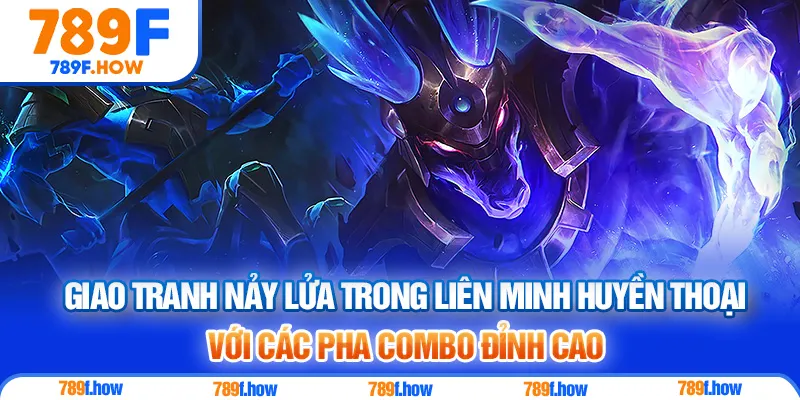 Giao tranh nảy lửa trong Liên Minh Huyền Thoại với các pha combo đỉnh cao