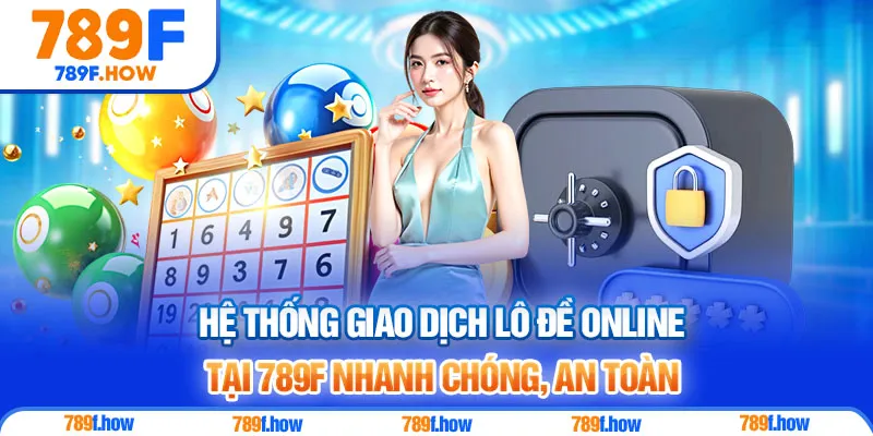 Hệ thống giao dịch lô đề online tại 789F nhanh chóng, an toàn