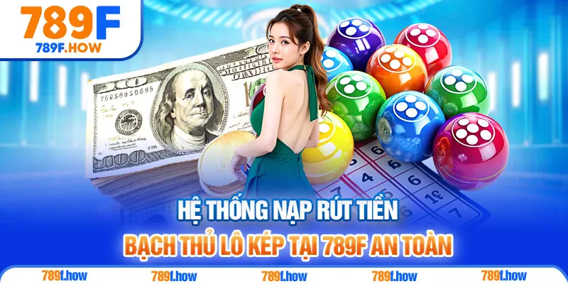 Hệ thống nạp rút tiền bạch thủ lô kép tại 789F an toàn