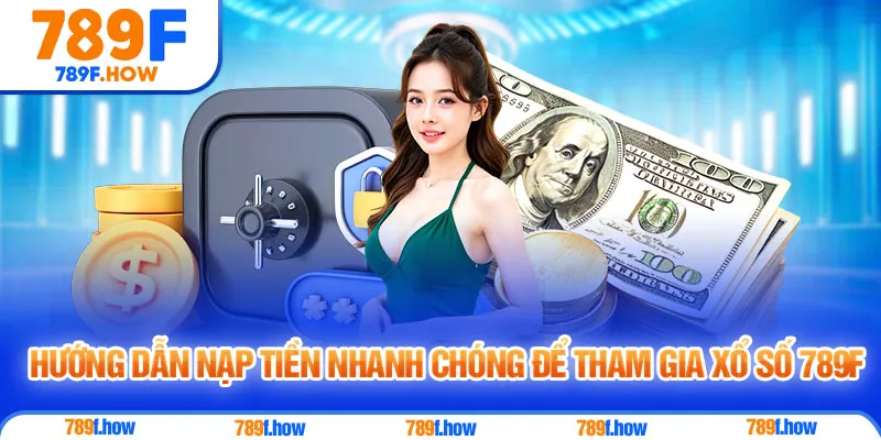 Hướng dẫn nạp tiền nhanh chóng để tham gia xổ số 789F