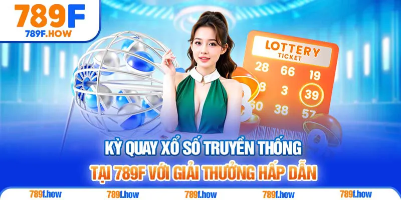 Kỳ quay xổ số truyền thống tại 789F với giải thưởng hấp dẫn