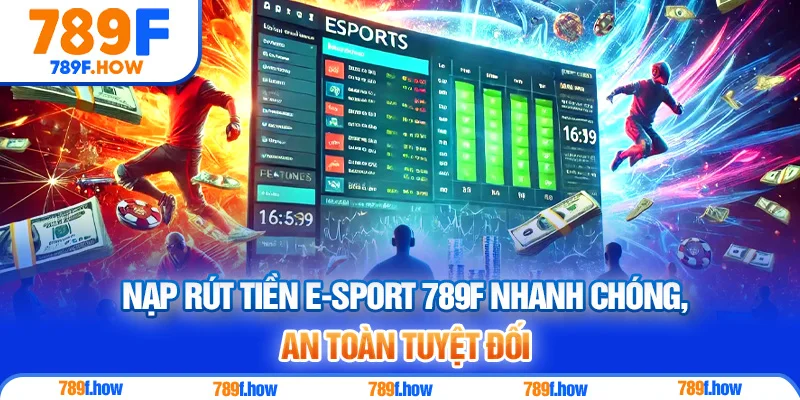 Nạp rút tiền E-sport 789F nhanh chóng, an toàn tuyệt đối