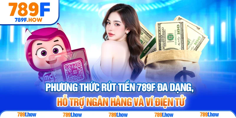 Phương thức rút tiền 789F đa dạng, hỗ trợ ngân hàng và ví điện tử