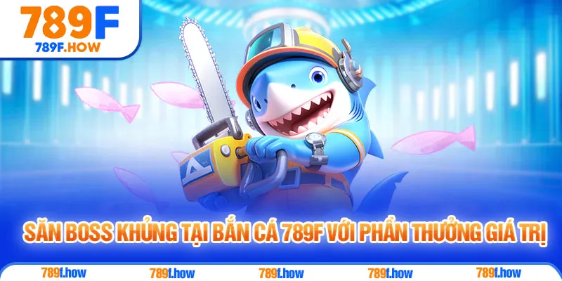 Săn boss khủng tại Bắn Cá 789F với phần thưởng giá trị